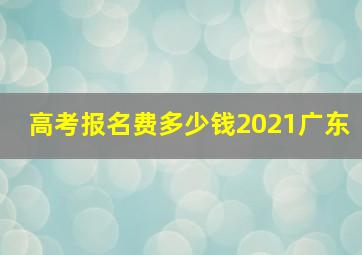 高考报名费多少钱2021广东