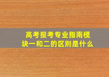 高考报考专业指南模块一和二的区别是什么