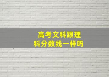 高考文科跟理科分数线一样吗