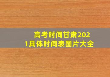 高考时间甘肃2021具体时间表图片大全