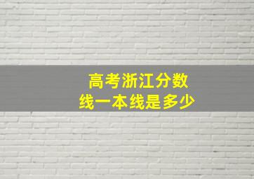 高考浙江分数线一本线是多少