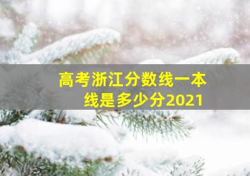 高考浙江分数线一本线是多少分2021