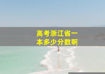 高考浙江省一本多少分数啊