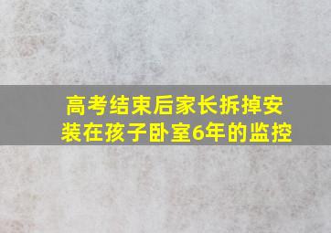 高考结束后家长拆掉安装在孩子卧室6年的监控