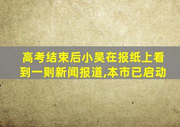 高考结束后小吴在报纸上看到一则新闻报道,本市已启动