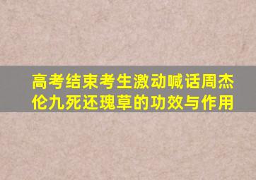 高考结束考生激动喊话周杰伦九死还瑰草的功效与作用