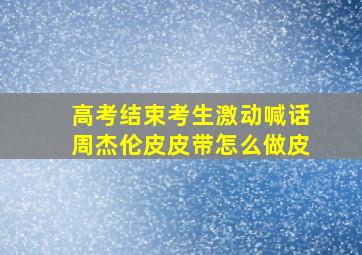 高考结束考生激动喊话周杰伦皮皮带怎么做皮