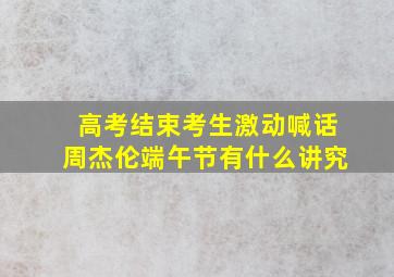 高考结束考生激动喊话周杰伦端午节有什么讲究