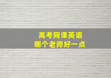 高考网课英语哪个老师好一点