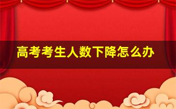 高考考生人数下降怎么办