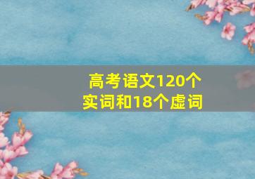 高考语文120个实词和18个虚词