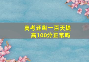 高考还剩一百天提高100分正常吗