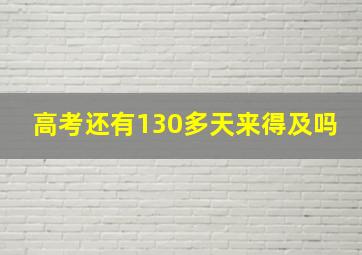 高考还有130多天来得及吗