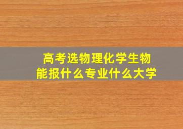 高考选物理化学生物能报什么专业什么大学