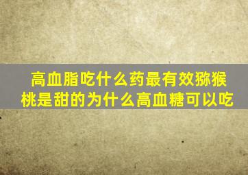 高血脂吃什么药最有效猕猴桃是甜的为什么高血糖可以吃