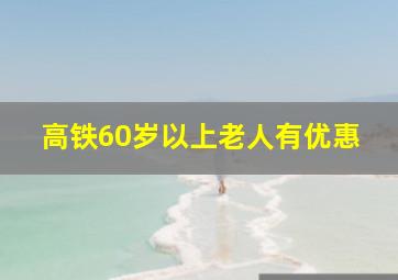 高铁60岁以上老人有优惠