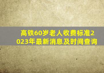 高铁60岁老人收费标准2023年最新消息及时间查询