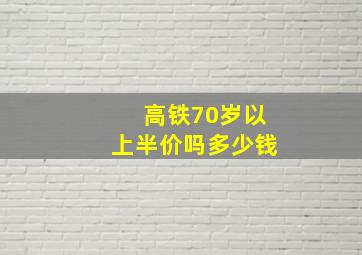 高铁70岁以上半价吗多少钱