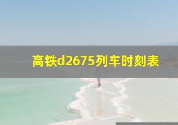 高铁d2675列车时刻表