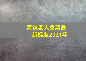 高铁老人免票最新标准2021年