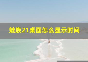 魅族21桌面怎么显示时间