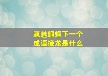 魑魅魍魉下一个成语接龙是什么