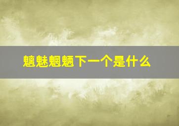 魑魅魍魉下一个是什么