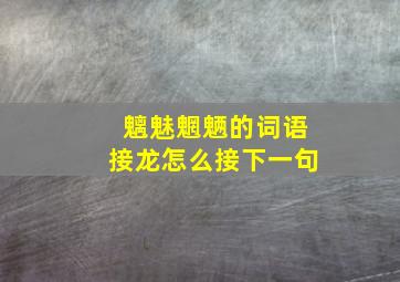 魑魅魍魉的词语接龙怎么接下一句