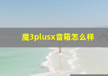 魔3plusx音箱怎么样