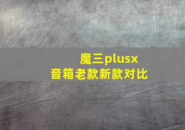 魔三plusx音箱老款新款对比