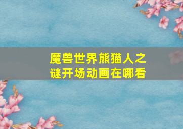 魔兽世界熊猫人之谜开场动画在哪看