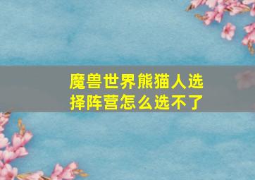 魔兽世界熊猫人选择阵营怎么选不了