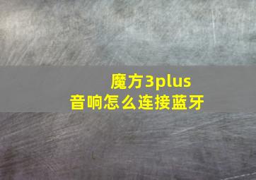 魔方3plus音响怎么连接蓝牙