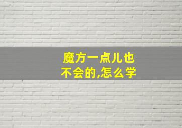 魔方一点儿也不会的,怎么学