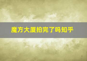 魔方大厦拍完了吗知乎