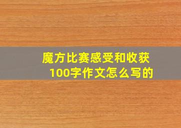 魔方比赛感受和收获100字作文怎么写的