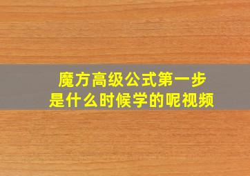 魔方高级公式第一步是什么时候学的呢视频