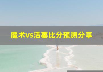 魔术vs活塞比分预测分享