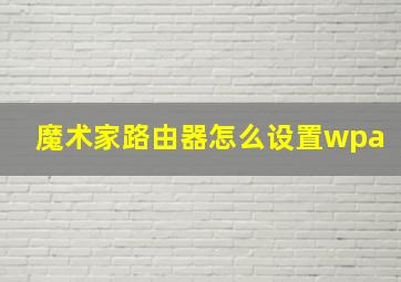 魔术家路由器怎么设置wpa