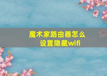 魔术家路由器怎么设置隐藏wifi