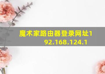 魔术家路由器登录网址192.168.124.1