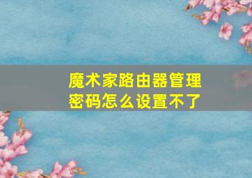 魔术家路由器管理密码怎么设置不了