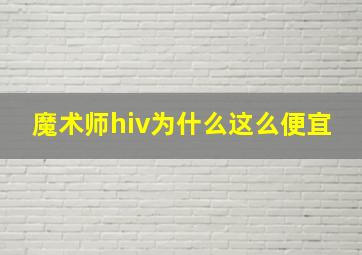 魔术师hiv为什么这么便宜