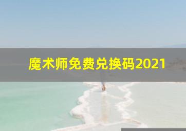 魔术师免费兑换码2021