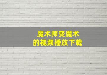 魔术师变魔术的视频播放下载