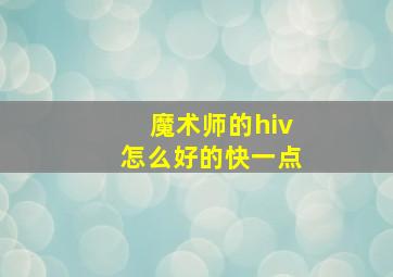 魔术师的hiv怎么好的快一点