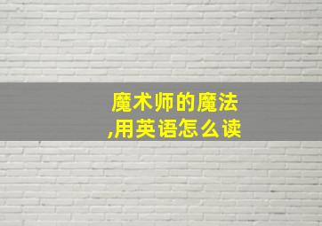 魔术师的魔法,用英语怎么读