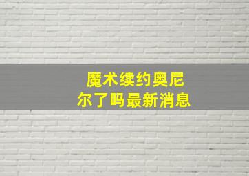 魔术续约奥尼尔了吗最新消息