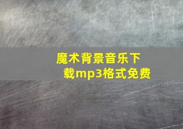 魔术背景音乐下载mp3格式免费