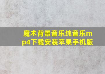 魔术背景音乐纯音乐mp4下载安装苹果手机版